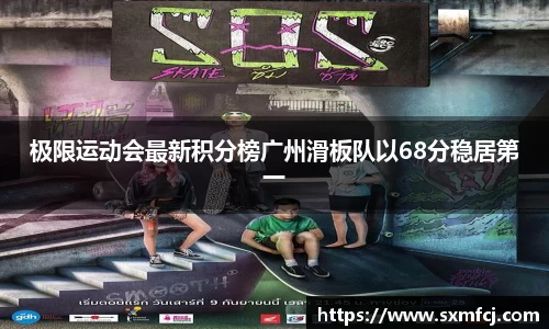 极限运动会最新积分榜广州滑板队以68分稳居第一